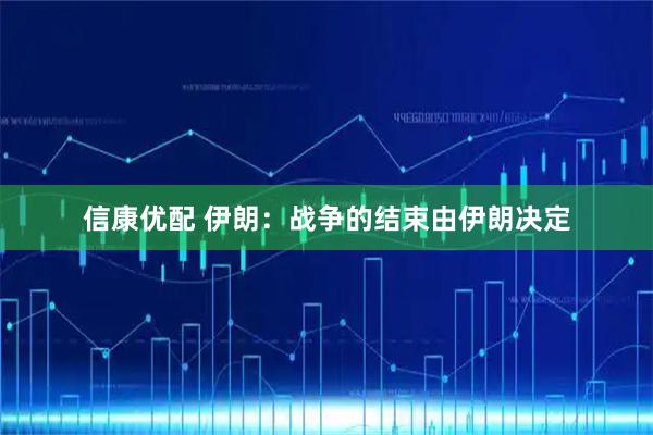 信康优配 伊朗：战争的结束由伊朗决定