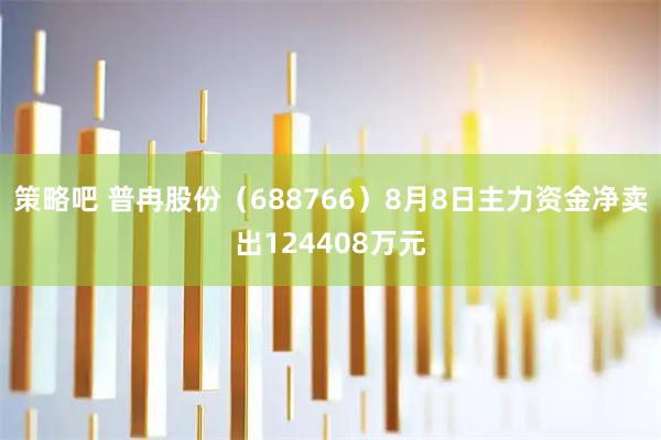 策略吧 普冉股份（688766）8月8日主力资金净卖出124408万元