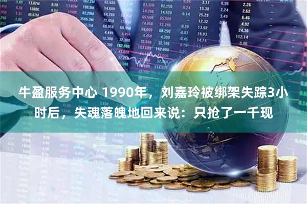 牛盈服务中心 1990年，刘嘉玲被绑架失踪3小时后，失魂落魄地回来说：只抢了一千现