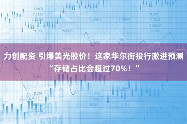力创配资 引爆美光股价！这家华尔街投行激进预测“存储占比会超过70%！”