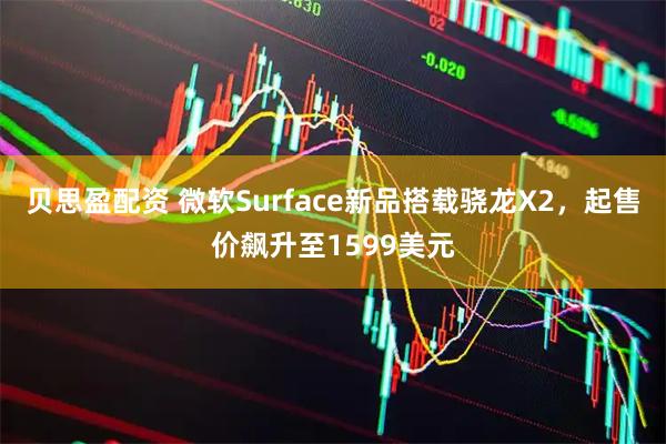 贝思盈配资 微软Surface新品搭载骁龙X2，起售价飙升至1599美元